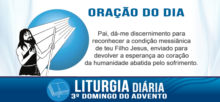 Liturgia diária, advento, És tu, aquele que há de vir? Mt 11,2-11