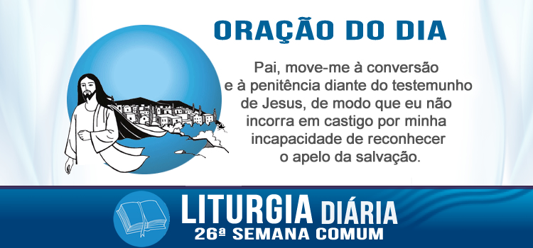 Oração diária, Quem vos escuta, a mim escuta... - Lc 10,13-16