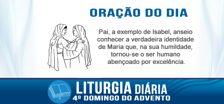 Oração diária, Como mereço que a mãe do meu Senhor venha me visitar? - Lc 1,39-45