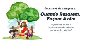 Encontro de Catequese: Quando Rezarem, Façam Assim