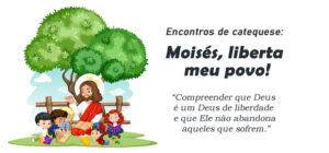 Encontro de Catequese: Moisés, liberta meu povo