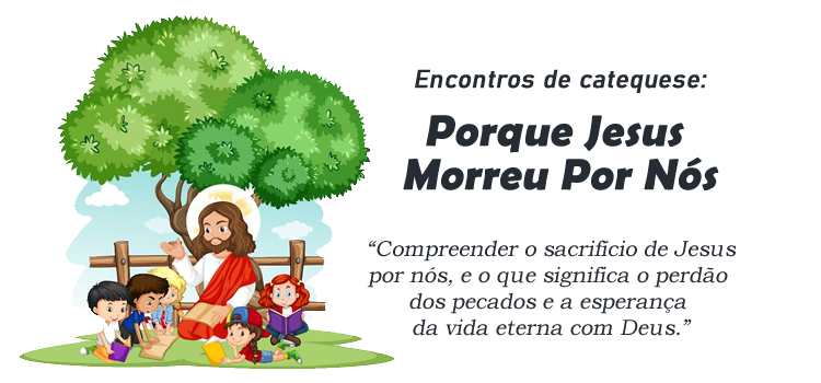 Encontro de Catequese: Porque Jesus Morreu Por Nós