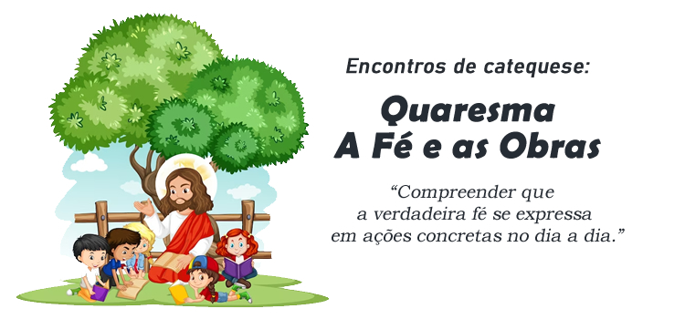 Quaresma: A Fé e as Obras, Transformando a Vida Cristã