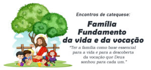 Encontro de Catequese: Família - Fundamento da vida e da vocação