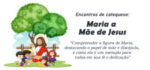 Encontro de Catequese: Dia das Mães - Maria a Mãe de Jesus