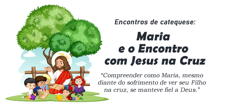 Encontro de Catequese: Maria e o Encontro com Jesus na Cruz