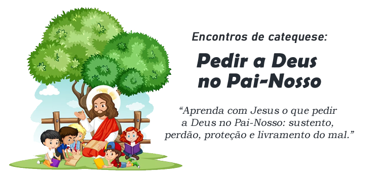 Encontro de Catequese: Jesus ensina o que pedir a Deus no Pai-Nosso